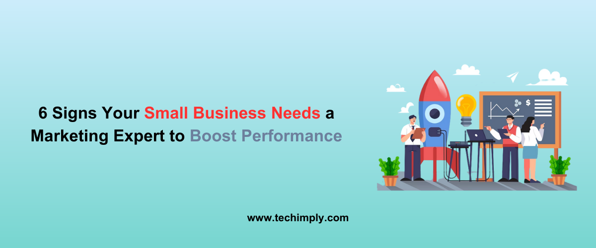 6 Signs Your Small Business Needs a Marketing Expert to Boost Performance